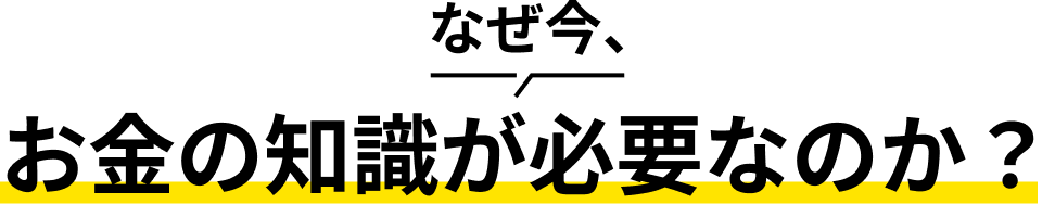 なぜ今、お金の知識が必要なのか？